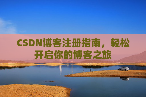 CSDN博客注册指南，轻松开启你的博客之旅